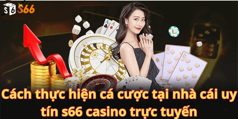 Cách thực hiện cá cược tại nhà cái uy tín s66 casino trực tuyến